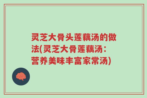 灵芝大骨头莲藕汤的做法(灵芝大骨莲藕汤:营养美味丰富家常汤)-第1张图片-超越 灵芝大骨头莲藕汤的做法(灵芝大骨莲藕汤:营养美味丰富家常汤)-第1张图片-超越