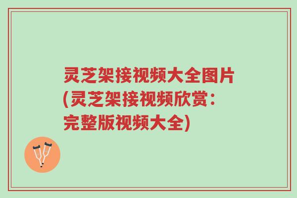灵芝架接视频大全图片(灵芝架接视频欣赏:完整版视频大全)-第1张图片-超越 灵芝架接视频大全图片(灵芝架接视频欣赏:完整版视频大全)-第1张图片-超越