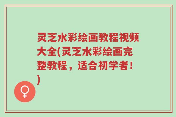 灵芝水彩绘画教程视频大全(灵芝水彩绘画完整教程,适合初学者!)-第1张图片-超越 灵芝水彩绘画教程视频大全(灵芝水彩绘画完整教程,适合初学者!)-第1张图片-超越