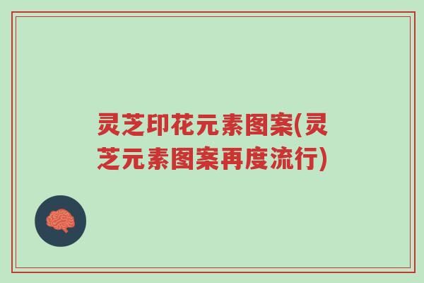 灵芝印花元素图案(灵芝元素图案再度流行)-第1张图片-超越