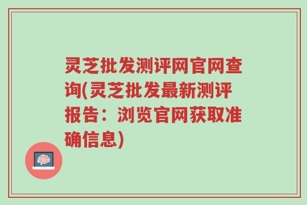 灵芝批发测评网官网查询(灵芝批发最新测评报告:浏览官网获取准确信息)-第1张图片-超越 灵芝批发测评网官网查询(灵芝批发最新测评报告:浏览官网获取准确信息)-第1张图片-超越