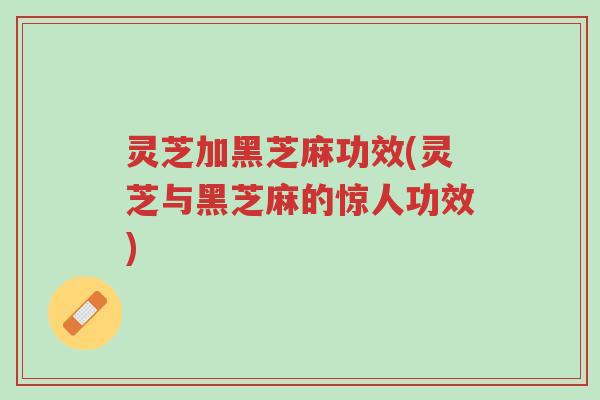 灵芝加黑芝麻功效(灵芝与黑芝麻的惊人功效)-第1张图片-超越