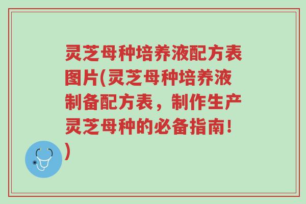 灵芝母种培养液配方表图片(灵芝母种培养液制备配方表,制作生产灵芝母种的必备指南!)-第1张图片-超越 灵芝母种培养液配方表图片(灵芝母种培养液制备配方表,制作生产灵芝母种的必备指南!)-第1张图片-超越