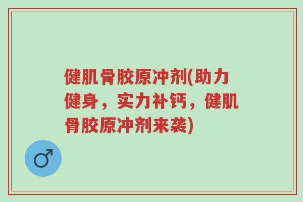 健肌骨胶原冲剂(助力健身,实力补钙,健肌骨胶原冲剂来袭)-第1张图片-超越 健肌骨胶原冲剂(助力健身,实力补钙,健肌骨胶原冲剂来袭)-第1张图片-超越