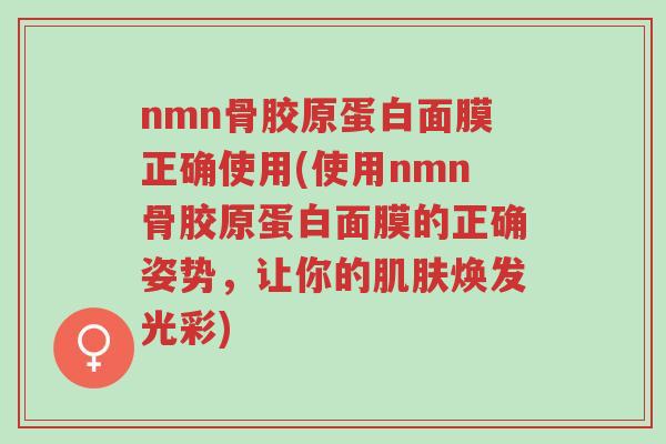 nmn骨胶原蛋白面膜正确使用(使用nmn骨胶原蛋白面膜的正确姿势,让你的肌肤焕发光彩)-第1张图片-超越 nmn骨胶原蛋白面膜正确使用(使用nmn骨胶原蛋白面膜的正确姿势,让你的肌肤焕发光彩)-第1张图片-超越
