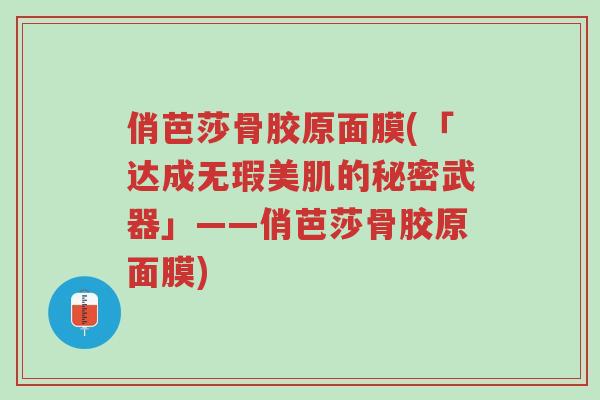俏芭莎骨胶原面膜(「达成无瑕美肌的秘密武器」——俏芭莎骨胶原面膜)-第1张图片-超越 俏芭莎骨胶原面膜(「达成无瑕美肌的秘密武器」——俏芭莎骨胶原面膜)-第1张图片-超越