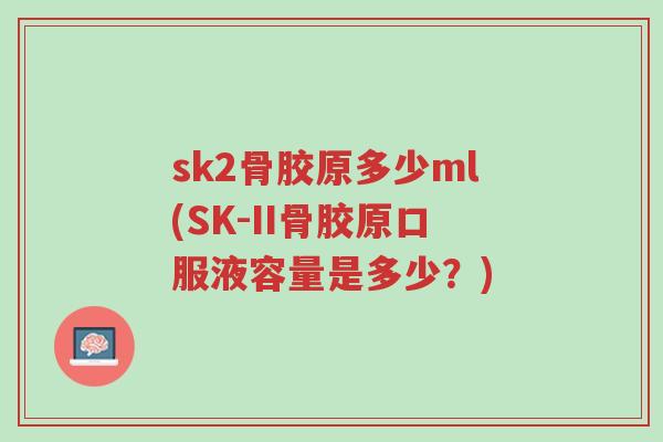 sk2骨胶原多少ml(SK-II骨胶原口服液容量是多少?)-第1张图片-超越 sk2骨胶原多少ml(SK-II骨胶原口服液容量是多少?)-第1张图片-超越