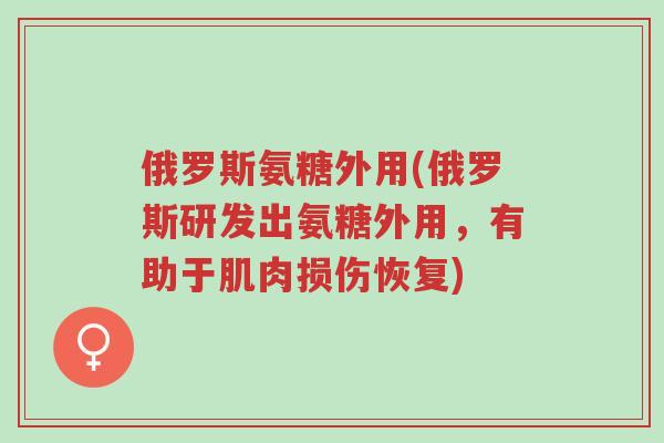 俄罗斯氨糖外用(俄罗斯研发出氨糖外用,有助于肌肉损伤恢复)-第1张图片-超越 俄罗斯氨糖外用(俄罗斯研发出氨糖外用,有助于肌肉损伤恢复)-第1张图片-超越