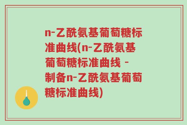 n-乙酰氨基葡萄糖标准曲线(n-乙酰氨基葡萄糖标准曲线 - 制备n-乙酰氨基葡萄糖标准曲线)-第1张图片-超越