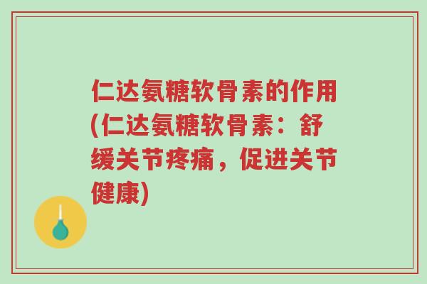 仁达氨糖软骨素的作用(仁达氨糖软骨素:舒缓关节疼痛,促进关节健康)-第1张图片-超越 仁达氨糖软骨素的作用(仁达氨糖软骨素:舒缓关节疼痛,促进关节健康)-第1张图片-超越