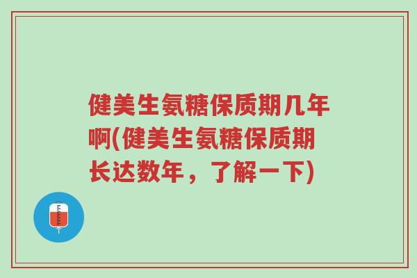 健美生氨糖保质期几年啊(健美生氨糖保质期长达数年,了解一下)-第1张图片-超越 健美生氨糖保质期几年啊(健美生氨糖保质期长达数年,了解一下)-第1张图片-超越