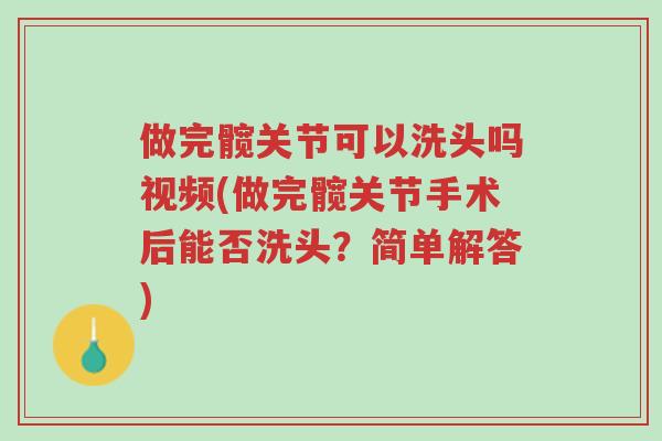 做完髋关节可以洗头吗视频(做完髋关节手术后能否洗头?简单解答)-第1张图片-超越 做完髋关节可以洗头吗视频(做完髋关节手术后能否洗头?简单解答)-第1张图片-超越