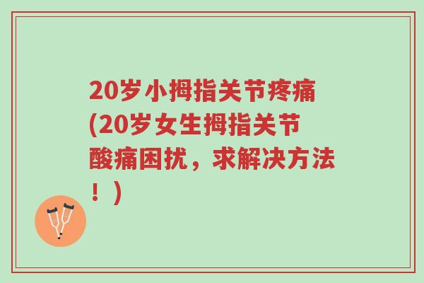 20岁小拇指关节疼痛(20岁女生拇指关节酸痛困扰,求解决方法!)-第1张图片-超越 20岁小拇指关节疼痛(20岁女生拇指关节酸痛困扰,求解决方法!)-第1张图片-超越