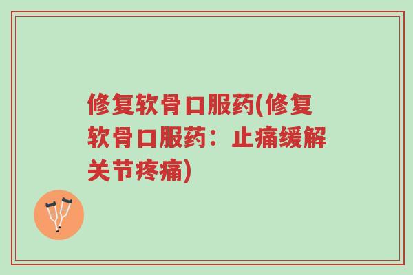 修复软骨口服药(修复软骨口服药:止痛缓解关节疼痛)-第1张图片-超越 修复软骨口服药(修复软骨口服药:止痛缓解关节疼痛)-第1张图片-超越
