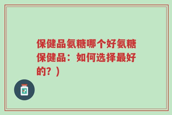保健品氨糖哪个好氨糖保健品:如何选择最好的?)-第1张图片-超越 保健品氨糖哪个好氨糖保健品:如何选择最好的?)-第1张图片-超越