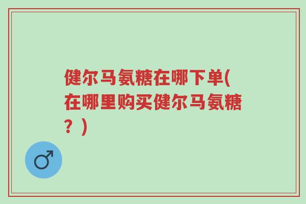 健尔马氨糖在哪下单(在哪里购买健尔马氨糖?)-第1张图片-超越 健尔马氨糖在哪下单(在哪里购买健尔马氨糖?)-第1张图片-超越