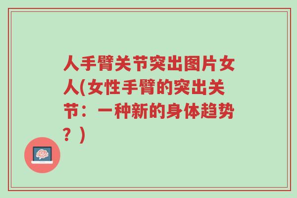 人手臂关节突出图片女人(女性手臂的突出关节:一种新的身体趋势?)-第1张图片-超越 人手臂关节突出图片女人(女性手臂的突出关节:一种新的身体趋势?)-第1张图片-超越