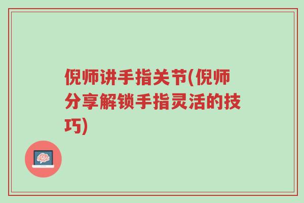 倪师讲手指关节(倪师分享解锁手指灵活的技巧)-第1张图片-超越 倪师讲手指关节(倪师分享解锁手指灵活的技巧)-第1张图片-超越