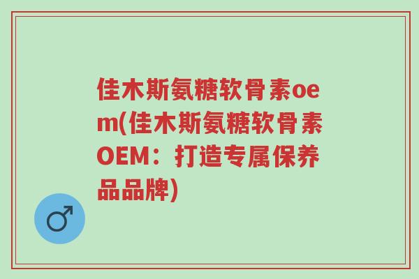 佳木斯氨糖软骨素oem(佳木斯氨糖软骨素OEM:打造专属保养品品牌)-第1张图片-超越 佳木斯氨糖软骨素oem(佳木斯氨糖软骨素OEM:打造专属保养品品牌)-第1张图片-超越