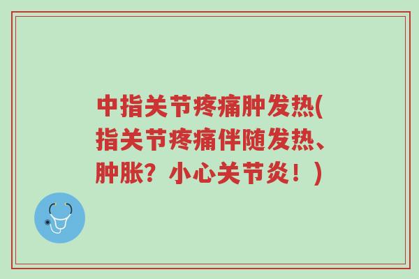 中指关节疼痛肿发热(指关节疼痛伴随发热、肿胀?小心关节炎!)-第1张图片-超越 中指关节疼痛肿发热(指关节疼痛伴随发热、肿胀?小心关节炎!)-第1张图片-超越
