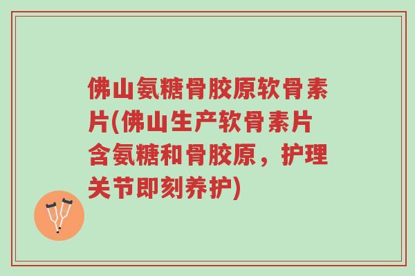 佛山氨糖骨胶原软骨素片(佛山生产软骨素片含氨糖和骨胶原,护理关节即刻养护)-第1张图片-超越 佛山氨糖骨胶原软骨素片(佛山生产软骨素片含氨糖和骨胶原,护理关节即刻养护)-第1张图片-超越