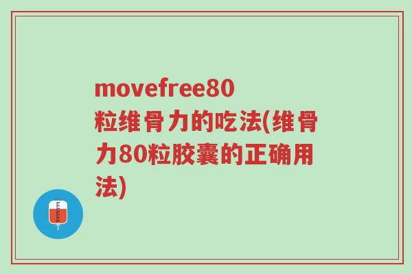 movefree80粒维骨力的吃法(维骨力80粒胶囊的正确用法)-第1张图片-超越 movefree80粒维骨力的吃法(维骨力80粒胶囊的正确用法)-第1张图片-超越