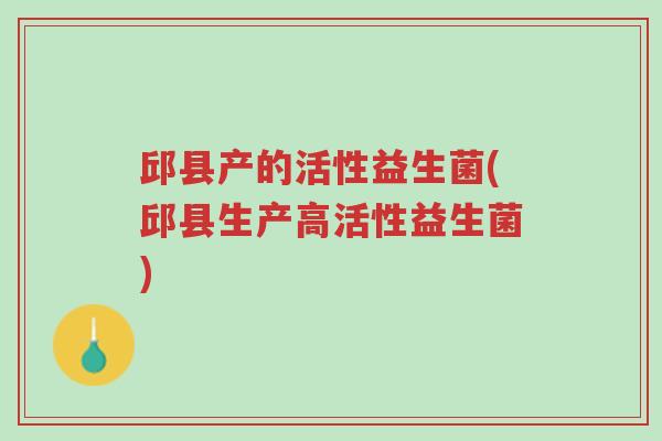 邱县产的活性益生菌(邱县生产高活性益生菌)-第1张图片-超越 邱县产的活性益生菌(邱县生产高活性益生菌)-第1张图片-超越