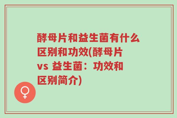 酵母片和益生菌有什么区别和功效(酵母片 vs 益生菌:功效和区别简介)-第1张图片-超越 酵母片和益生菌有什么区别和功效(酵母片 vs 益生菌:功效和区别简介)-第1张图片-超越
