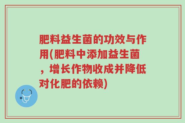 肥料益生菌的功效与作用(肥料中添加益生菌,增长作物收成并降低对化肥的依赖)-第1张图片-超越 肥料益生菌的功效与作用(肥料中添加益生菌,增长作物收成并降低对化肥的依赖)-第1张图片-超越