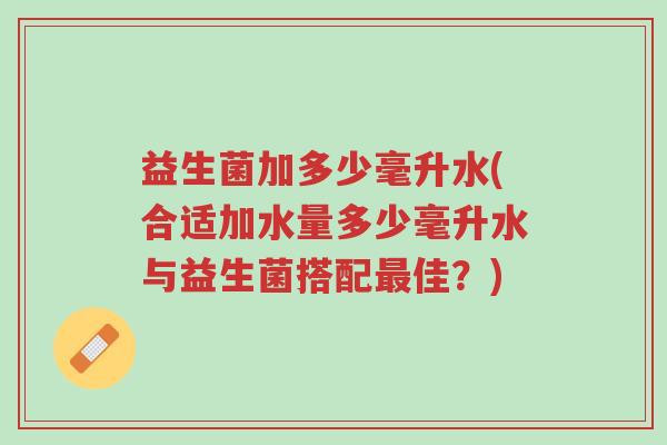 益生菌加多少毫升水(合适加水量多少毫升水与益生菌搭配最佳?)-第1张图片-超越 益生菌加多少毫升水(合适加水量多少毫升水与益生菌搭配最佳?)-第1张图片-超越