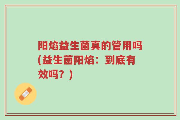 阳焰益生菌真的管用吗(益生菌阳焰:到底有效吗?)-第1张图片-超越 阳焰益生菌真的管用吗(益生菌阳焰:到底有效吗?)-第1张图片-超越