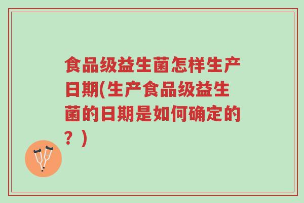 食品级益生菌怎样生产日期(生产食品级益生菌的日期是如何确定的？)-第1张图片-超越
