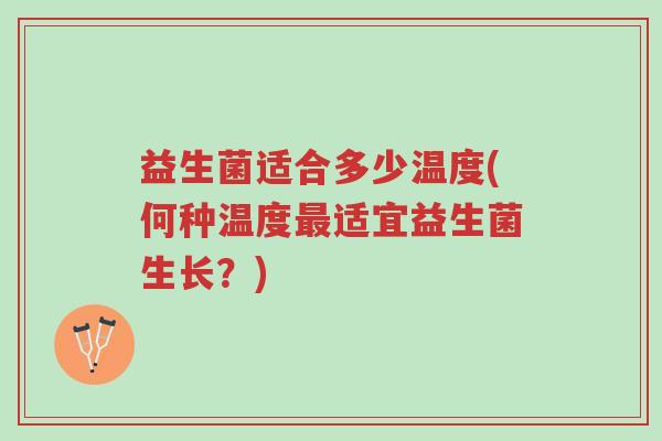 益生菌适合多少温度(何种温度最适宜益生菌生长？)-第1张图片-超越