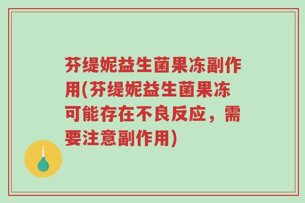芬缇妮益生菌果冻副作用(芬缇妮益生菌果冻可能存在不良反应，需要注意副作用)-第1张图片-超越