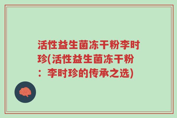 活性益生菌冻干粉李时珍(活性益生菌冻干粉:李时珍的传承之选)-第1张图片-超越 活性益生菌冻干粉李时珍(活性益生菌冻干粉:李时珍的传承之选)-第1张图片-超越