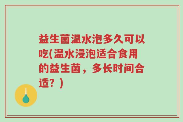 益生菌温水泡多久可以吃(温水浸泡适合食用的益生菌,多长时间合适?)-第1张图片-超越 益生菌温水泡多久可以吃(温水浸泡适合食用的益生菌,多长时间合适?)-第1张图片-超越
