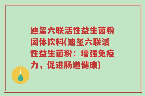 迪玺六联活性益生菌粉固体饮料(迪玺六联活性益生菌粉:增强免疫力,促进肠道健康)-第1张图片-超越 迪玺六联活性益生菌粉固体饮料(迪玺六联活性益生菌粉:增强免疫力,促进肠道健康)-第1张图片-超越