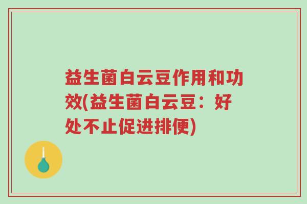 益生菌白云豆作用和功效(益生菌白云豆:好处不止促进排便)-第1张图片-超越 益生菌白云豆作用和功效(益生菌白云豆:好处不止促进排便)-第1张图片-超越