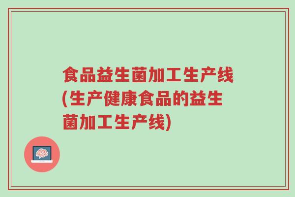 食品益生菌加工生产线(生产健康食品的益生菌加工生产线)-第1张图片-超越