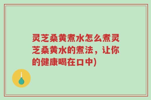 灵芝桑黄煮水怎么煮灵芝桑黄水的煮法,让你的健康喝在口中)-第1张图片-超越 灵芝桑黄煮水怎么煮灵芝桑黄水的煮法,让你的健康喝在口中)-第1张图片-超越