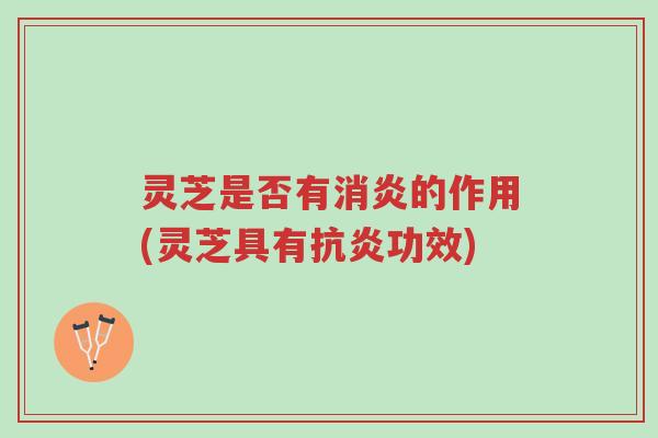 灵芝是否有消炎的作用(灵芝具有抗炎功效)-第1张图片-超越 灵芝是否有消炎的作用(灵芝具有抗炎功效)-第1张图片-超越