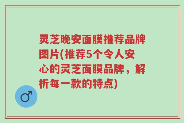 灵芝晚安面膜推荐品牌图片(推荐5个令人安心的灵芝面膜品牌,解析每一款的特点)-第1张图片-超越 灵芝晚安面膜推荐品牌图片(推荐5个令人安心的灵芝面膜品牌,解析每一款的特点)-第1张图片-超越