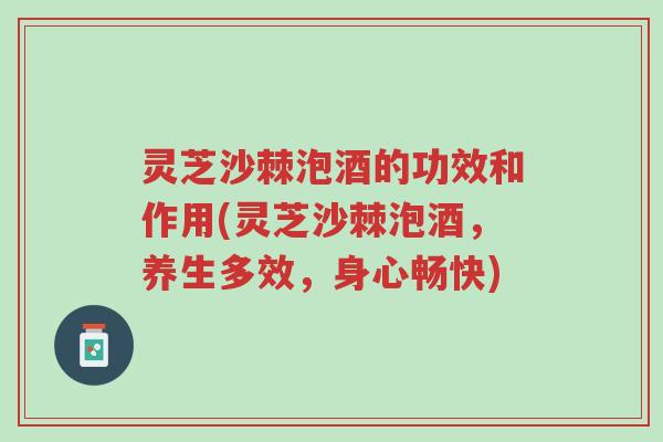 灵芝沙棘泡酒的功效和作用(灵芝沙棘泡酒,养生多效,身心畅快)-第1张图片-超越 灵芝沙棘泡酒的功效和作用(灵芝沙棘泡酒,养生多效,身心畅快)-第1张图片-超越