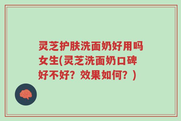 灵芝护肤洗面奶好用吗女生(灵芝洗面奶口碑好不好?效果如何?)-第1张图片-超越 灵芝护肤洗面奶好用吗女生(灵芝洗面奶口碑好不好?效果如何?)-第1张图片-超越