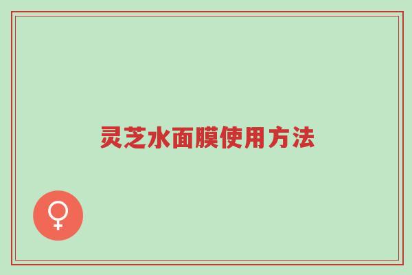 灵芝水面膜使用方法-第1张图片-超越 灵芝水面膜使用方法-第1张图片-超越
