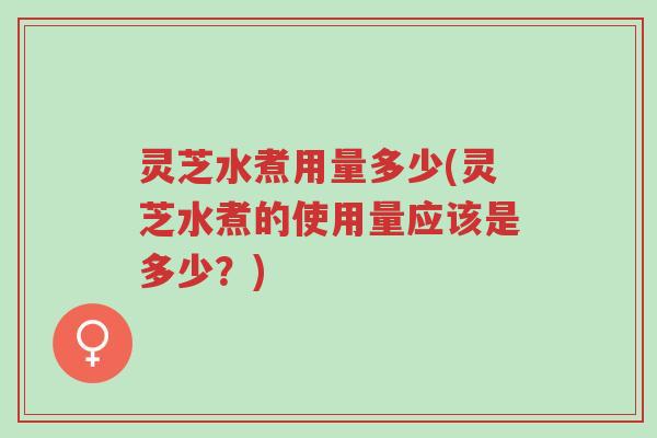灵芝水煮用量多少(灵芝水煮的使用量应该是多少?)-第1张图片-超越 灵芝水煮用量多少(灵芝水煮的使用量应该是多少?)-第1张图片-超越