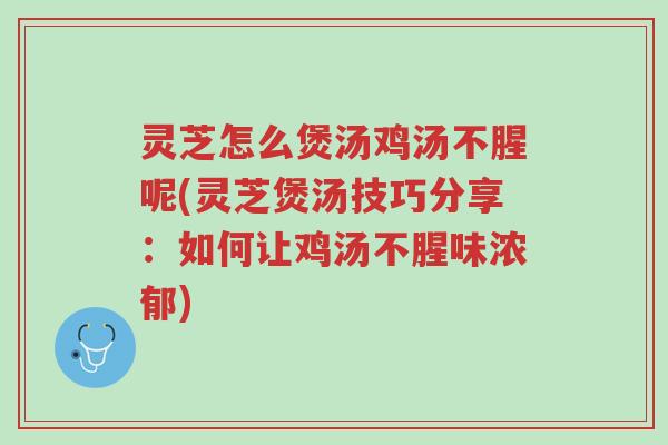 灵芝怎么煲汤鸡汤不腥呢(灵芝煲汤技巧分享:如何让鸡汤不腥味浓郁)-第1张图片-超越 灵芝怎么煲汤鸡汤不腥呢(灵芝煲汤技巧分享:如何让鸡汤不腥味浓郁)-第1张图片-超越