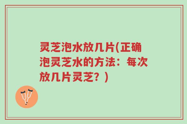 灵芝泡水放几片(正确泡灵芝水的方法:每次放几片灵芝?)-第1张图片-超越 灵芝泡水放几片(正确泡灵芝水的方法:每次放几片灵芝?)-第1张图片-超越