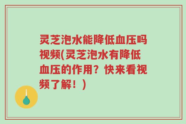 灵芝泡水能降低血压吗视频(灵芝泡水有降低血压的作用?快来看视频了解!)-第1张图片-超越 灵芝泡水能降低血压吗视频(灵芝泡水有降低血压的作用?快来看视频了解!)-第1张图片-超越