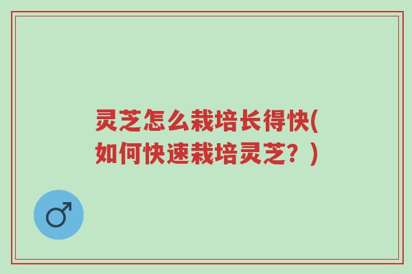 灵芝怎么栽培长得快(如何快速栽培灵芝？)-第1张图片-超越